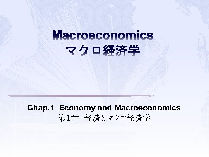 Macroeconomics マクロ経済学 Chap. 1 Economy and Macroeconomics 第１章　経済とマクロ経済学 