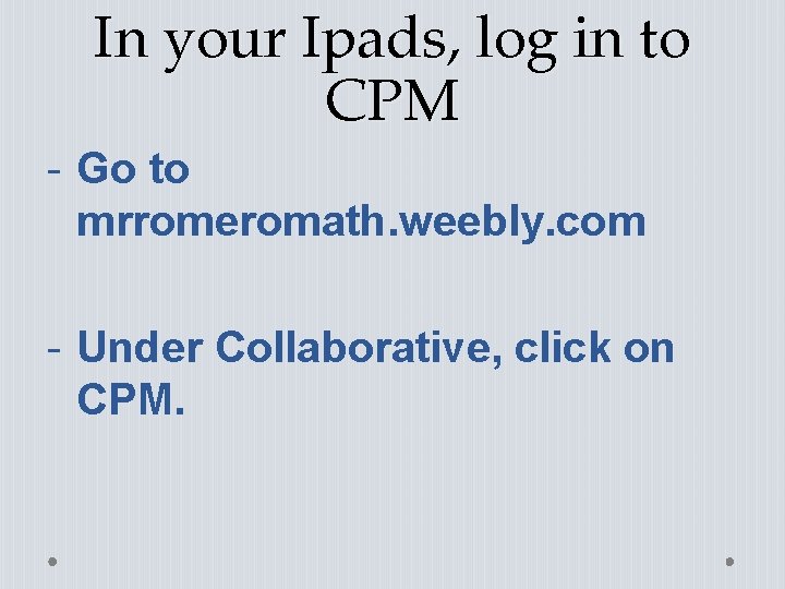 In your Ipads, log in to CPM - Go to mrromeromath. weebly. com -
