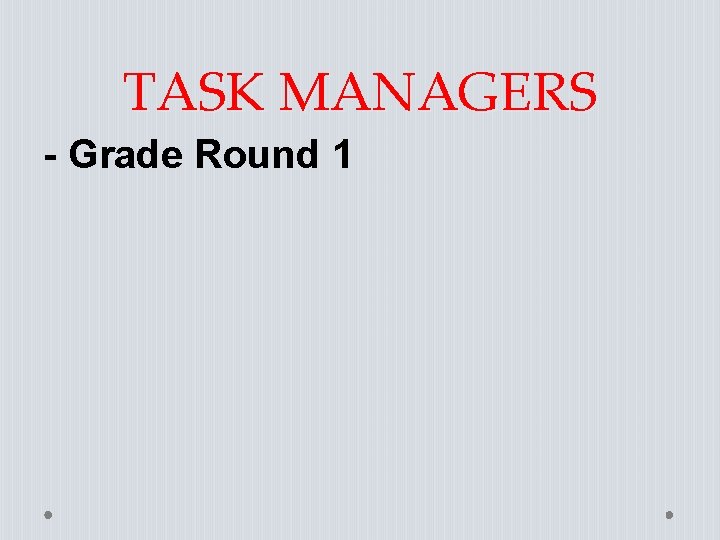 TASK MANAGERS - Grade Round 1 