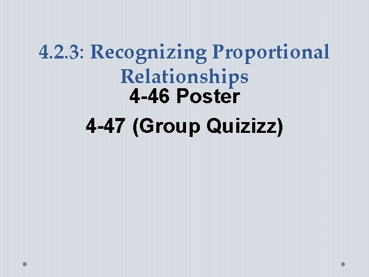 4. 2. 3: Recognizing Proportional Relationships 4 -46 Poster 4 -47 (Group Quizizz) 