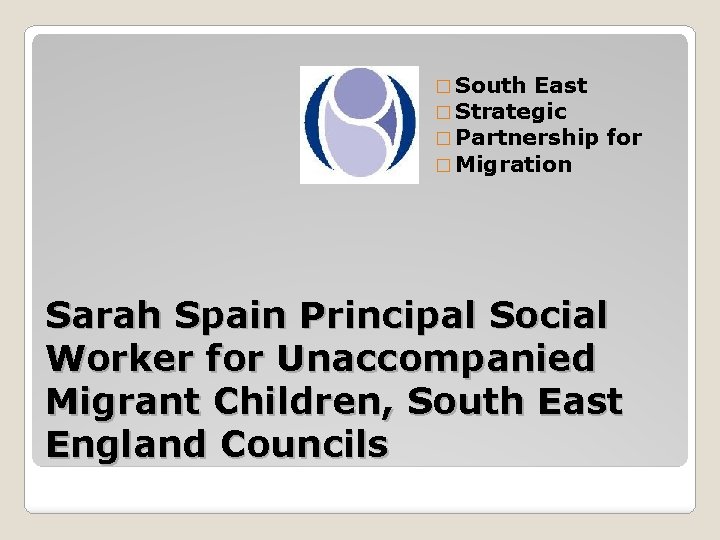 � South East � Strategic � Partnership � Migration for Sarah Spain Principal Social