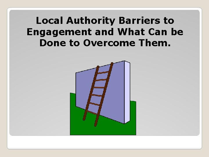 Local Authority Barriers to Engagement and What Can be Done to Overcome Them. 