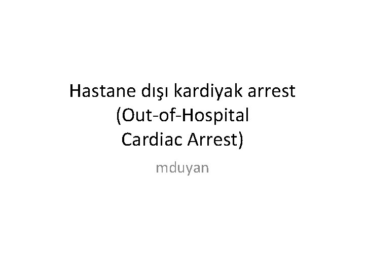Hastane dışı kardiyak arrest (Out-of-Hospital Cardiac Arrest) mduyan 