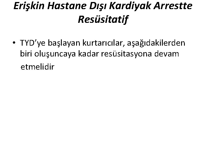 Erişkin Hastane Dışı Kardiyak Arrestte Resüsitatif • TYD’ye başlayan kurtarıcılar, aşağıdakilerden biri oluşuncaya kadar