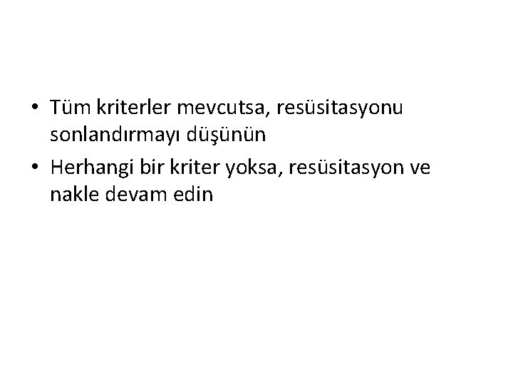  • Tüm kriterler mevcutsa, resüsitasyonu sonlandırmayı düşünün • Herhangi bir kriter yoksa, resüsitasyon