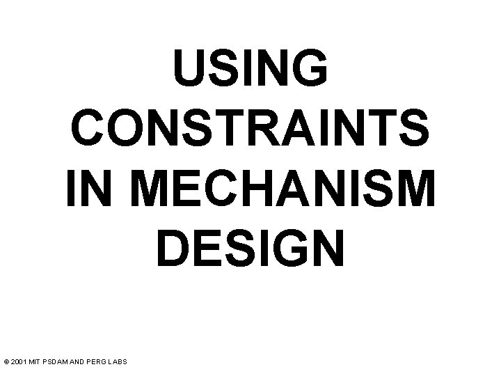 USING CONSTRAINTS IN MECHANISM DESIGN © 2001 MIT PSDAM AND PERG LABS 