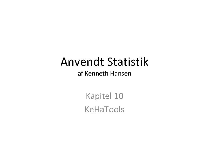 Anvendt Statistik af Kenneth Hansen Kapitel 10 Ke. Ha. Tools 