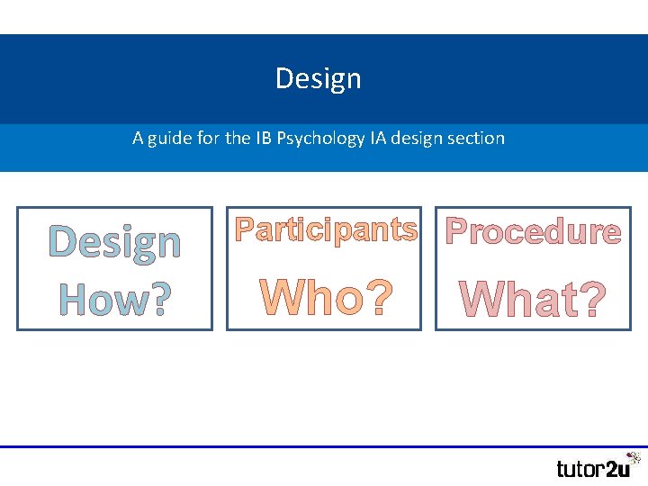 Design A guide for the IB Psychology IA design section Design How? Participants Procedure