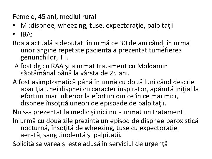 Femeie, 45 ani, mediul rural • MI: dispnee, wheezing, tuse, expectoraţie, palpitaţii • IBA: