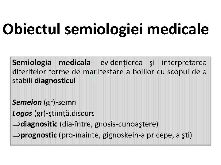 Obiectul semiologiei medicale Semiologia medicala- evidenţierea şi interpretarea diferitelor forme de manifestare a bolilor