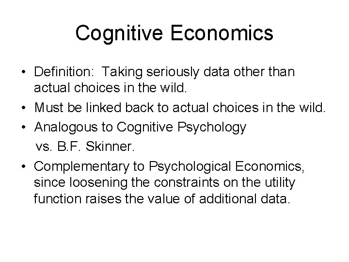 Cognitive Economics • Definition: Taking seriously data other than actual choices in the wild. Cognitive Economics • Definition: Taking seriously data other than actual choices in the wild.