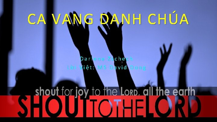 CA VANG DANH CHÚA Darlene Zschech Lời Việt: MS David Dong CA VANG DANH CHÚA Darlene Zschech Lời Việt: MS David Dong