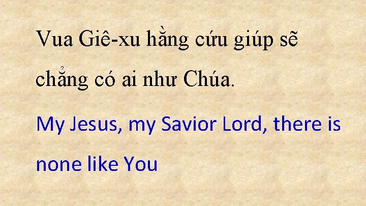 Vua Giê-xu hằng cứu giúp sẽ chẳng có ai như Chúa. My Jesus, my Vua Giê-xu hằng cứu giúp sẽ chẳng có ai như Chúa. My Jesus, my