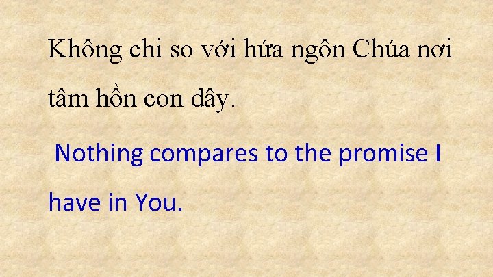 Không chi so với hứa ngôn Chúa nơi tâm hồn con đây. Nothing compares Không chi so với hứa ngôn Chúa nơi tâm hồn con đây. Nothing compares