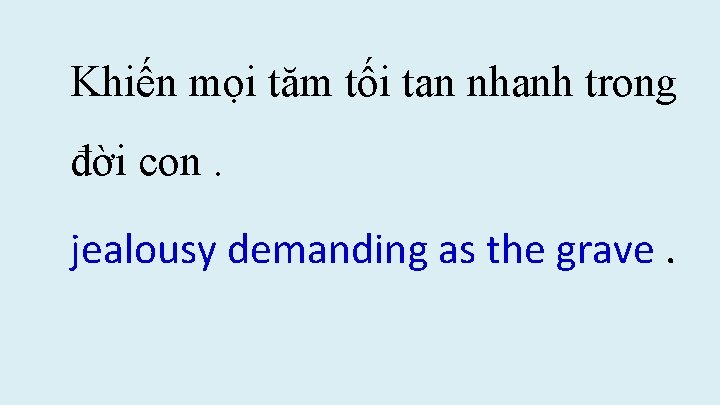 Khiến mọi tăm tối tan nhanh trong đời con. jealousy demanding as the grave. Khiến mọi tăm tối tan nhanh trong đời con. jealousy demanding as the grave.