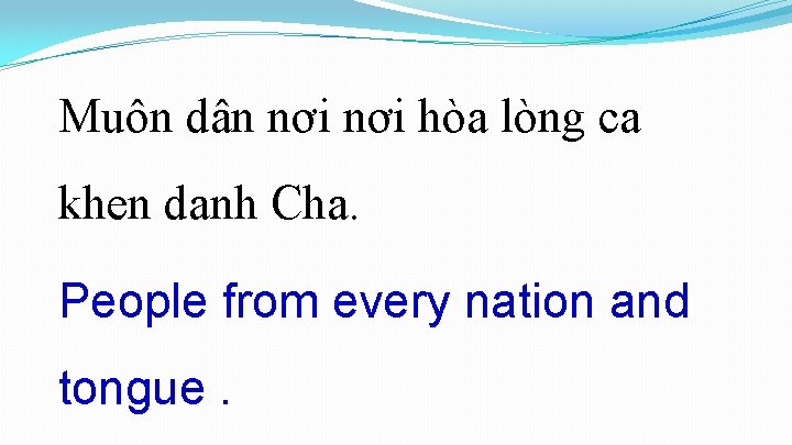 Muôn dân nơi hòa lòng ca khen danh Cha. People from every nation Muôn dân nơi hòa lòng ca khen danh Cha. People from every nation
