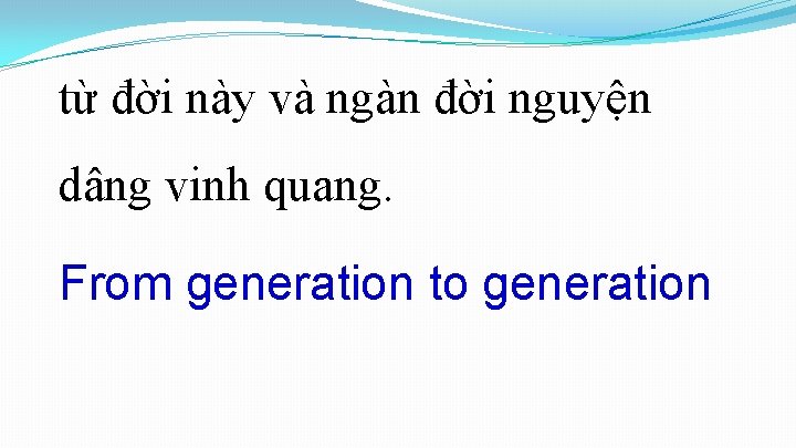 từ đời này và ngàn đời nguyện dâng vinh quang. From generation to generation từ đời này và ngàn đời nguyện dâng vinh quang. From generation to generation