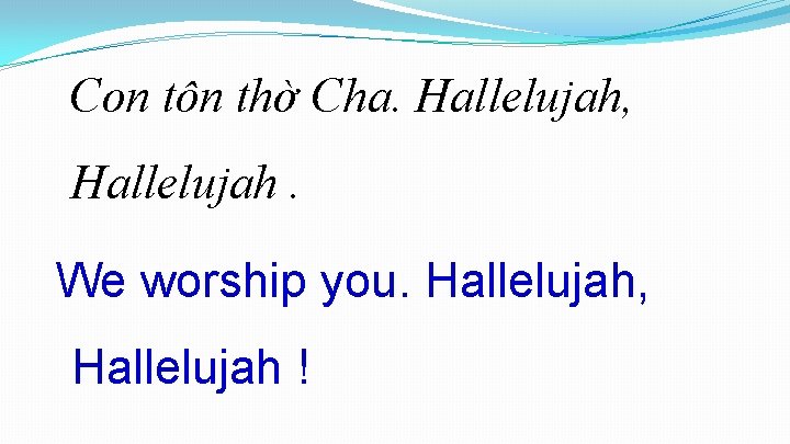 Con tôn thờ Cha. Hallelujah, Hallelujah. We worship you. Hallelujah, Hallelujah ! Con tôn thờ Cha. Hallelujah, Hallelujah. We worship you. Hallelujah, Hallelujah !