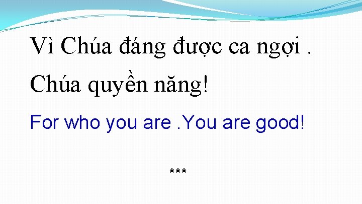 Vì Chúa đáng được ca ngợi. Chúa quyền năng! For who you are. You Vì Chúa đáng được ca ngợi. Chúa quyền năng! For who you are. You