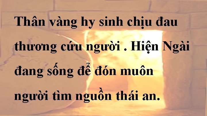 Thân vàng hy sinh chịu đau thương cứu người. Hiện Ngài đang sống để Thân vàng hy sinh chịu đau thương cứu người. Hiện Ngài đang sống để