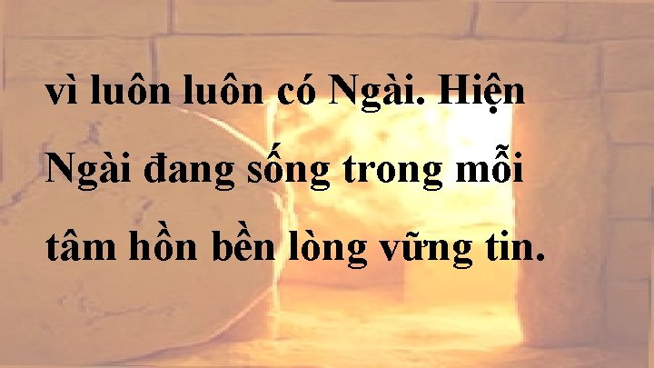 vì luôn có Ngài. Hiện Ngài đang sống trong mỗi tâm hồn bền lòng vì luôn có Ngài. Hiện Ngài đang sống trong mỗi tâm hồn bền lòng
