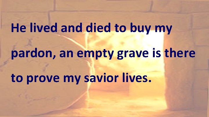 He lived and died to buy my pardon, an empty grave is there to He lived and died to buy my pardon, an empty grave is there to