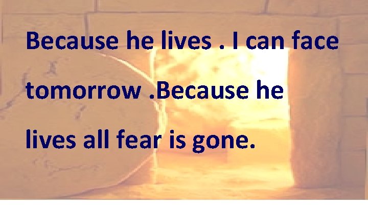 Because he lives. I can face tomorrow. Because he lives all fear is gone. Because he lives. I can face tomorrow. Because he lives all fear is gone.
