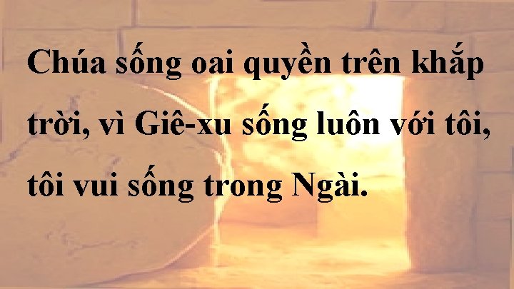 Chúa sống oai quyền trên khắp trời, vì Giê-xu sống luôn với tôi, tôi Chúa sống oai quyền trên khắp trời, vì Giê-xu sống luôn với tôi, tôi