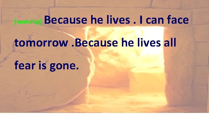 [worship] Because he lives. I can face tomorrow. Because he lives all fear is