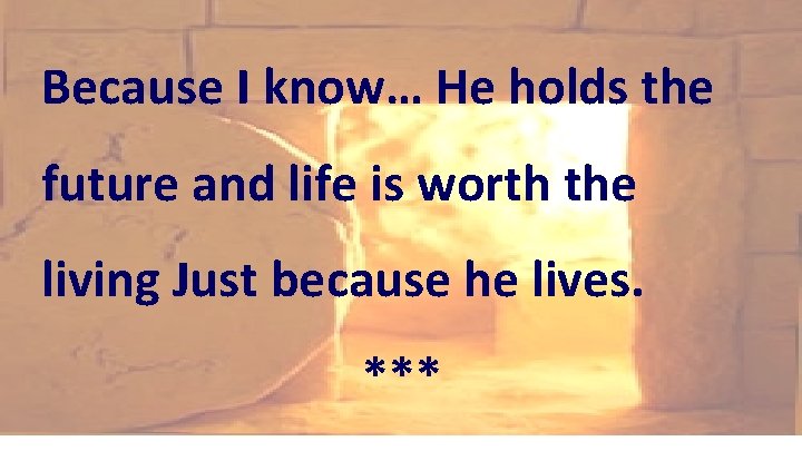 Because I know… He holds the future and life is worth the living Just Because I know… He holds the future and life is worth the living Just