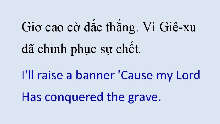 Giơ cao cờ đắc thắng. Vì Giê-xu đã chinh phục sự chết. I'll raise Giơ cao cờ đắc thắng. Vì Giê-xu đã chinh phục sự chết. I'll raise