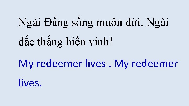 Ngài Đấng sống muôn đời. Ngài đắc thắng hiển vinh! My redeemer lives. Ngài Đấng sống muôn đời. Ngài đắc thắng hiển vinh! My redeemer lives.