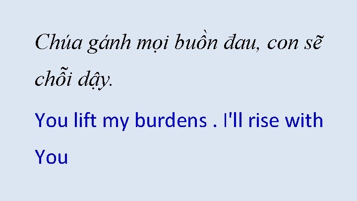 Chúa gánh mọi buồn đau, con sẽ chỗi dậy. You lift my burdens. I'll Chúa gánh mọi buồn đau, con sẽ chỗi dậy. You lift my burdens. I'll