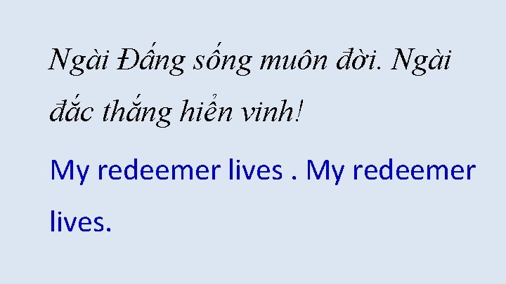 Ngài Đấng sống muôn đời. Ngài đắc thắng hiển vinh! My redeemer lives. Ngài Đấng sống muôn đời. Ngài đắc thắng hiển vinh! My redeemer lives.