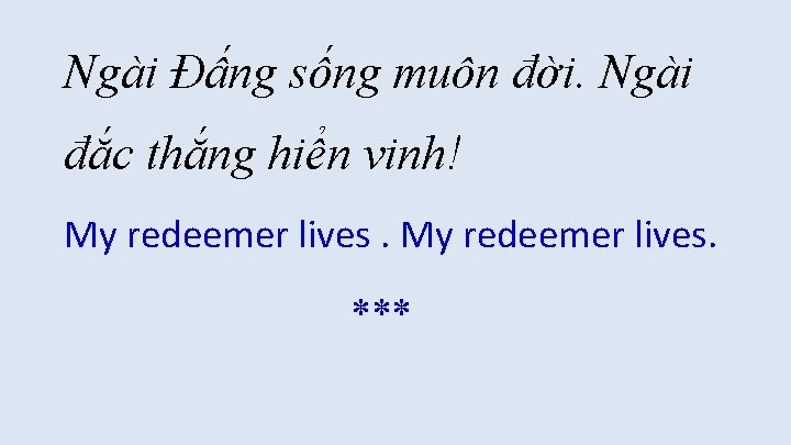 Ngài Đấng sống muôn đời. Ngài đắc thắng hiển vinh! My redeemer lives. *** Ngài Đấng sống muôn đời. Ngài đắc thắng hiển vinh! My redeemer lives. ***