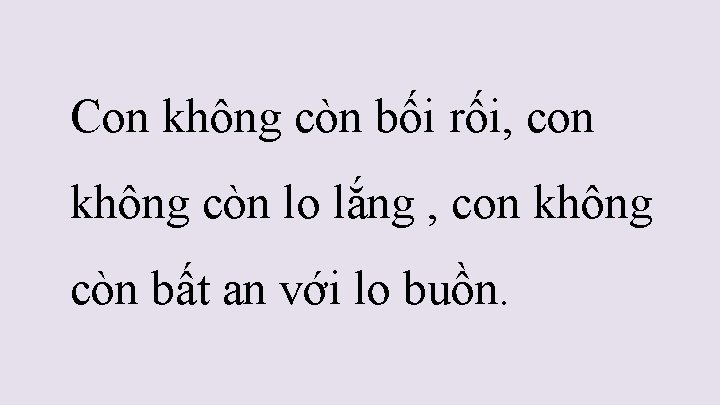 Con không còn bối rối, con không còn lo lắng , con không còn Con không còn bối rối, con không còn lo lắng , con không còn