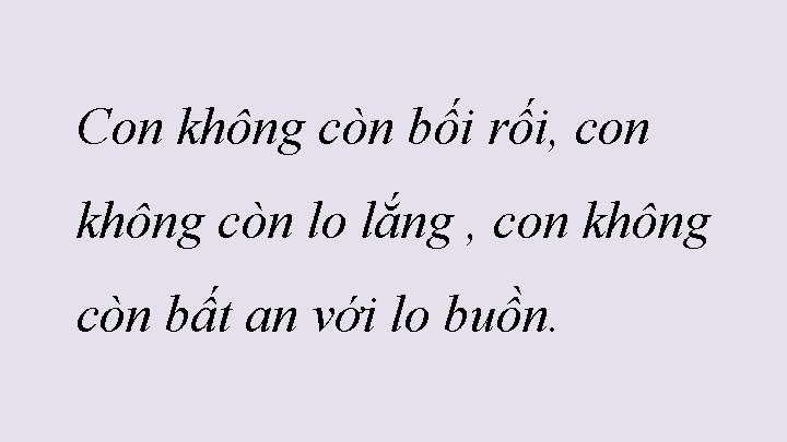 Con không còn bối rối, con không còn lo lắng , con không còn Con không còn bối rối, con không còn lo lắng , con không còn