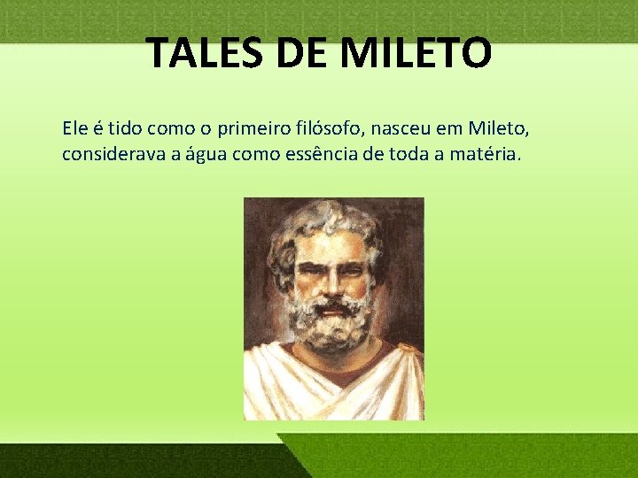 TALES DE MILETO Ele é tido como o primeiro filósofo, nasceu em Mileto, considerava