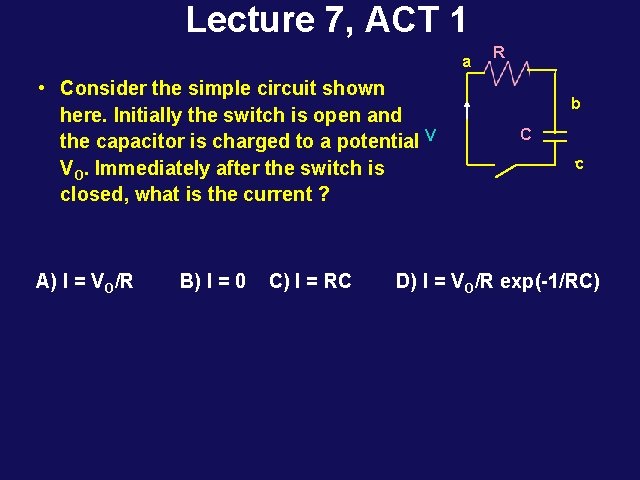 Lecture 7, ACT 1 a • Consider the simple circuit shown here. Initially the