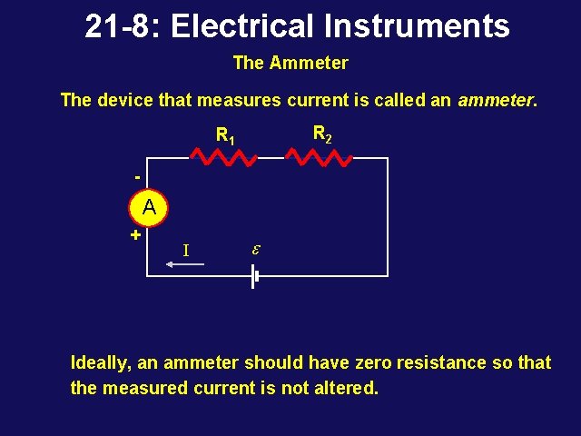 21 -8: Electrical Instruments The Ammeter The device that measures current is called an