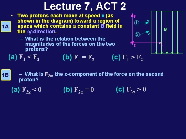 Lecture 7, ACT 2 • Two protons each move at speed v (as shown