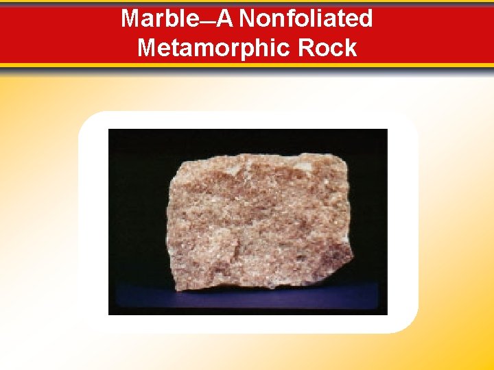 Marble—A Nonfoliated Metamorphic Rock Marble—A Nonfoliated Metamorphic Rock