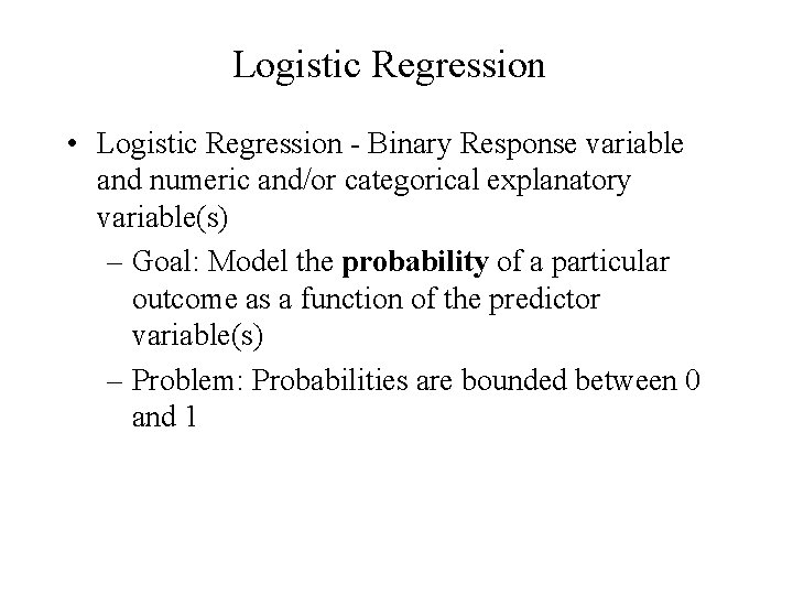 Logistic Regression • Logistic Regression - Binary Response variable and numeric and/or categorical explanatory