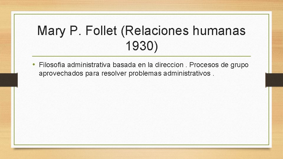 Mary P. Follet (Relaciones humanas 1930) • Filosofia administrativa basada en la direccion. Procesos