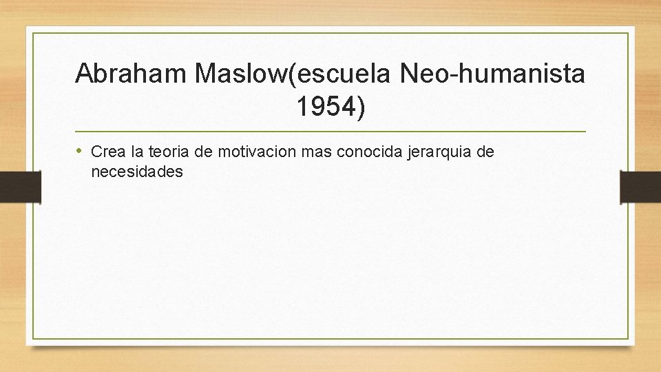 Abraham Maslow(escuela Neo-humanista 1954) • Crea la teoria de motivacion mas conocida jerarquia de