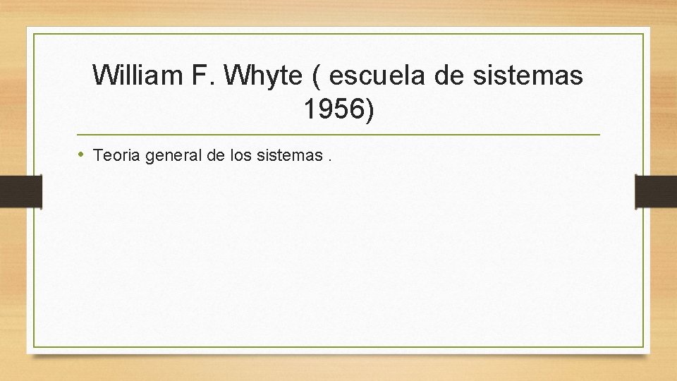 William F. Whyte ( escuela de sistemas 1956) • Teoria general de los sistemas.