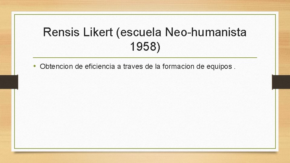 Rensis Likert (escuela Neo-humanista 1958) • Obtencion de eficiencia a traves de la formacion