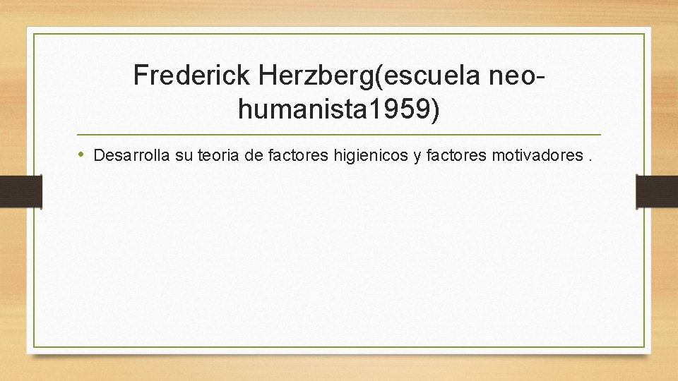 Frederick Herzberg(escuela neohumanista 1959) • Desarrolla su teoria de factores higienicos y factores motivadores.