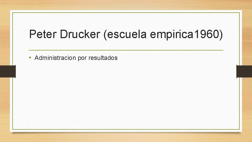 Peter Drucker (escuela empirica 1960) • Administracion por resultados 