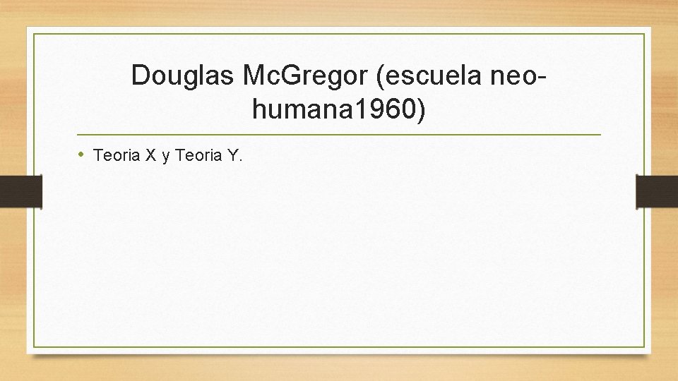 Douglas Mc. Gregor (escuela neohumana 1960) • Teoria X y Teoria Y. 